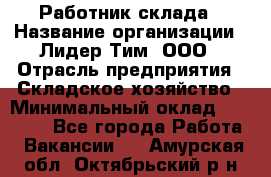 Работник склада › Название организации ­ Лидер Тим, ООО › Отрасль предприятия ­ Складское хозяйство › Минимальный оклад ­ 33 600 - Все города Работа » Вакансии   . Амурская обл.,Октябрьский р-н